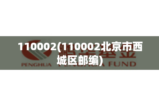 110002(110002北京市西城区邮编)
