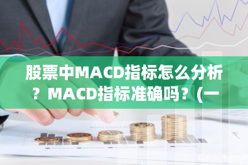 股票中MACD指标怎么分析？MACD指标准确吗？(一万炒股一年能赚多少？股票的手续费和印花税不管是买入还是卖出都要收取吗？)